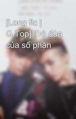 [Long fic | G.Top] Trò đùa của số phận