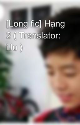 [Long fic] Hạng 2 ( Translator: iJu )