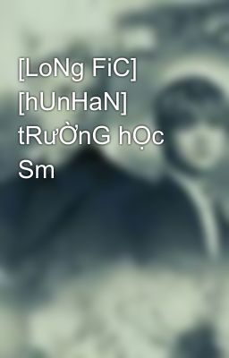 [LoNg FiC] [hUnHaN] tRưỜnG hỌc Sm