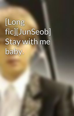 [Long fic][JunSeob] Stay with me baby.