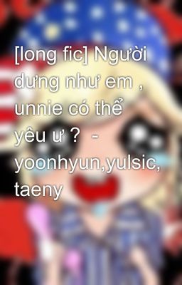 [long fic] Người dưng như em , unnie có thể yêu ư ?  - yoonhyun,yulsic, taeny