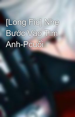 [Long Fic] Nhẹ Bước Vào Tim Anh-Pcuối