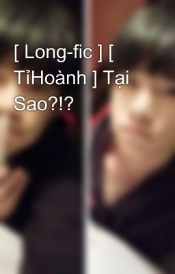 [ Long-fic ] [ TỉHoành ] Tại Sao?!?