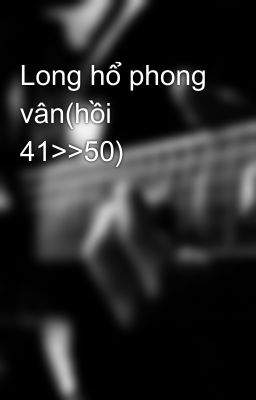 Long hổ phong vân(hồi 41>>50)