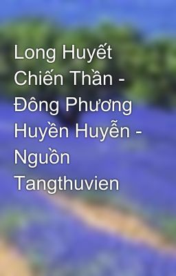 Long Huyết Chiến Thần - Đông Phương Huyền Huyễn - Nguồn Tangthuvien