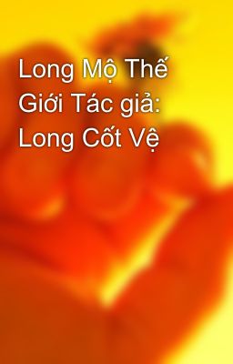 Long Mộ Thế Giới Tác giả: Long Cốt Vệ