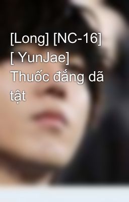 [Long] [NC-16] [ YunJae] Thuốc đắng dã tật