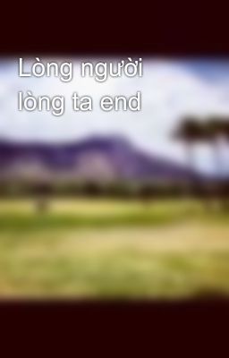 Lòng người lòng ta end