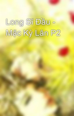 Long Sĩ Đầu - Mặc Kỳ Lân P2