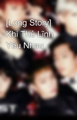 [Long Story] Khi Thủ Lĩnh Yêu Nhau