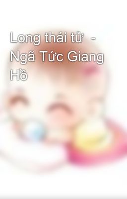 Long thái tử  - Ngã Tức Giang Hồ