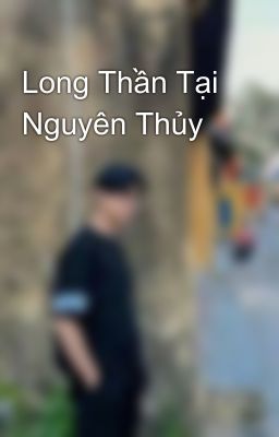 Long Thần Tại Nguyên Thủy