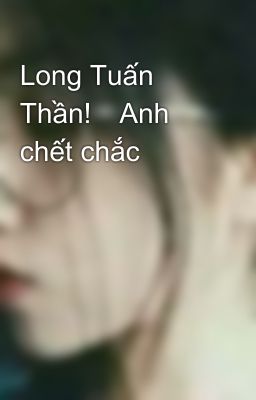 Long Tuấn Thần!💢Anh chết chắc💢