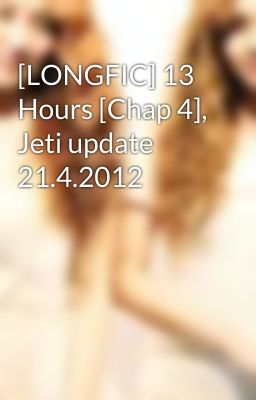 [LONGFIC] 13 Hours [Chap 4], Jeti update 21.4.2012