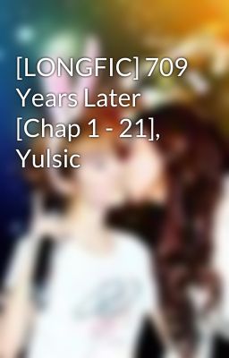 [LONGFIC] 709 Years Later [Chap 1 - 21], Yulsic