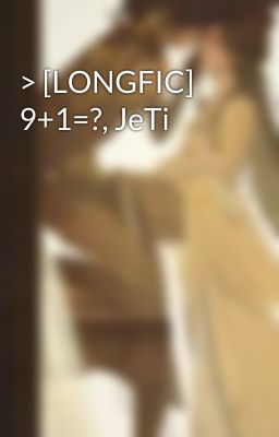 > [LONGFIC] 9+1=?, JeTi