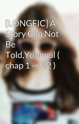 [LONGFIC] A Story Can Not Be Told,Yoonyul ( chap 1 -> 22 )