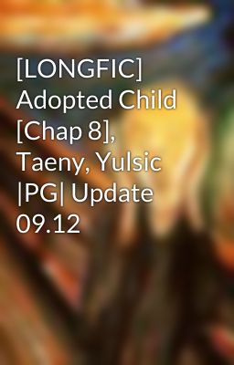 [LONGFIC] Adopted Child [Chap 8], Taeny, Yulsic |PG| Update 09.12