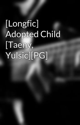 [Longfic] Adopted Child [Taeny, Yulsic][PG]