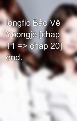 longfic Bảo Vệ Yoongje [chap 11 => chap 20] end.