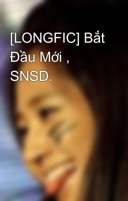 [LONGFIC] Bắt Đầu Mới , SNSD.