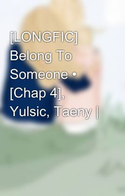 [LONGFIC] Belong To Someone • [Chap 4], Yulsic, Taeny |