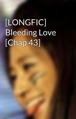 [LONGFIC] Bleeding Love [Chap 43]