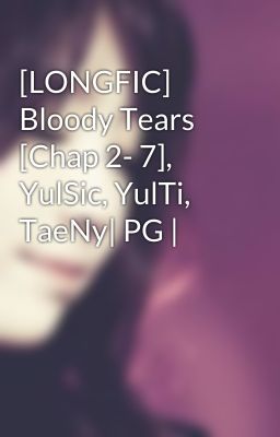 [LONGFIC] Bloody Tears [Chap 2- 7], YulSic, YulTi, TaeNy| PG |