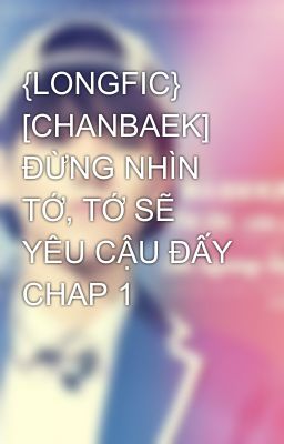 {LONGFIC} [CHANBAEK] ĐỪNG NHÌN TỚ, TỚ SẼ YÊU CẬU ĐẤY CHAP 1