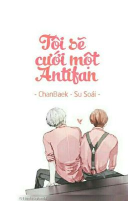 [Longfic/ChanBaek/Hoàn] Tôi Sẽ Cưới Một AntiFan