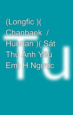 (Longfic )( Chanbaek  / Hunhan )( Sát Thủ Anh Yêu Em) H Ngược