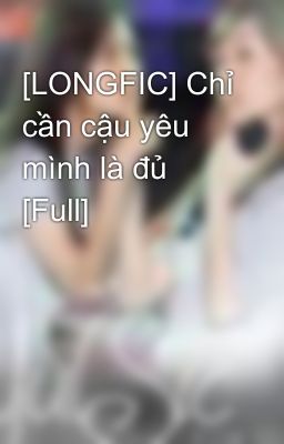 [LONGFIC] Chỉ cần cậu yêu mình là đủ [Full]