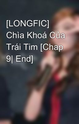 [LONGFIC] Chìa Khoá Của Trái Tim [Chap 9| End]