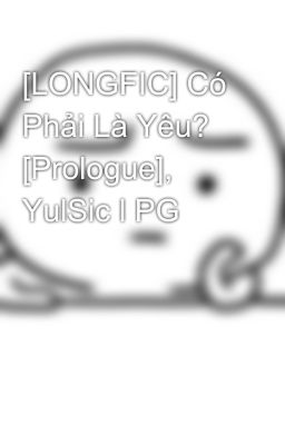 [LONGFIC] Có Phải Là Yêu? [Prologue], YulSic l PG