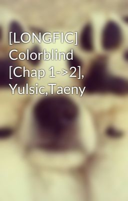 [LONGFIC] Colorblind [Chap 1->2], Yulsic,Taeny