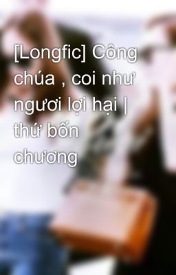 [Longfic] Công chúa , coi như ngươi lợi hại | thứ bốn chương