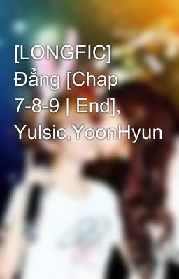 [LONGFIC] Đẳng [Chap 7-8-9 | End], Yulsic,YoonHyun