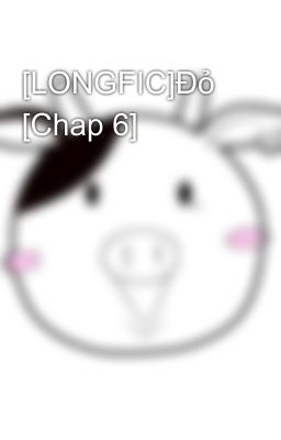 [LONGFIC]Đỏ [Chap 6]