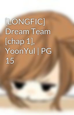 [LONGFIC] Dream Team [chap 1], YoonYul | PG 15