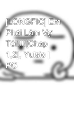 [LONGFIC] Em Phải Làm Vợ Tôi!!!![Chap 1,2], Yulsic | PG