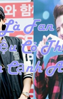 (Longfic - Fictional ) Là Fan Có Thể Bên Cạnh Anh Không(EXO - Chanyeol-Sehun)