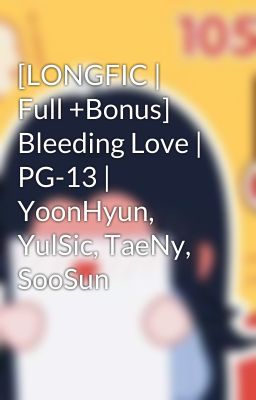 [LONGFIC | Full +Bonus] Bleeding Love | PG-13 | YoonHyun, YulSic, TaeNy, SooSun