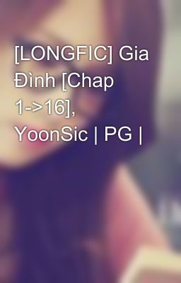 [LONGFIC] Gia Đình [Chap 1->16], YoonSic | PG |