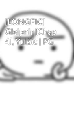 [LONGFIC] Gleipnir [Chap 4], YulSic | PG