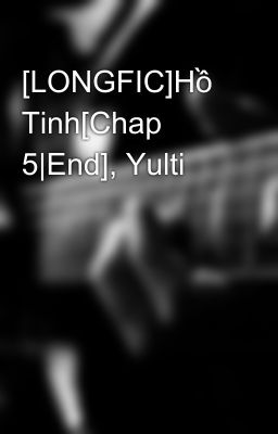 [LONGFIC]Hồ Tinh[Chap 5|End], Yulti