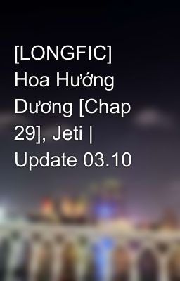 [LONGFIC] Hoa Hướng Dương [Chap 29], Jeti | Update 03.10