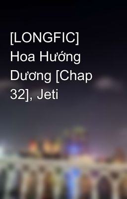 [LONGFIC] Hoa Hướng Dương [Chap 32], Jeti