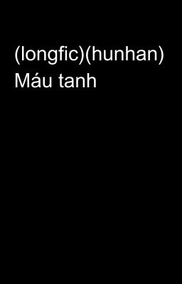 (longfic)(hunhan) Máu tanh