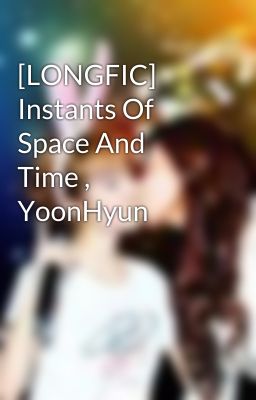 [LONGFIC] Instants Of Space And Time , YoonHyun