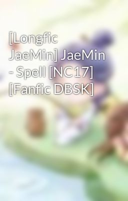 [Longfic JaeMin] JaeMin - Spell [NC17] [Fanfic DBSK]